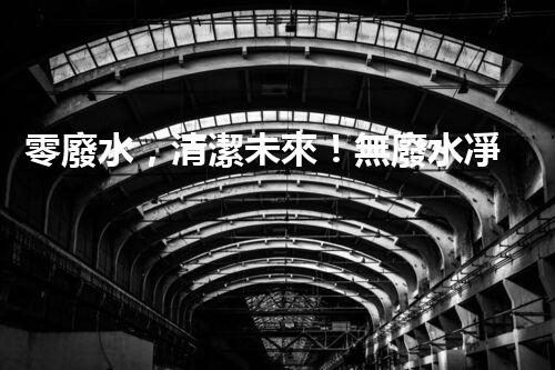 零廢水，清潔未來！無廢水凈水器，你值得擁有嗎？